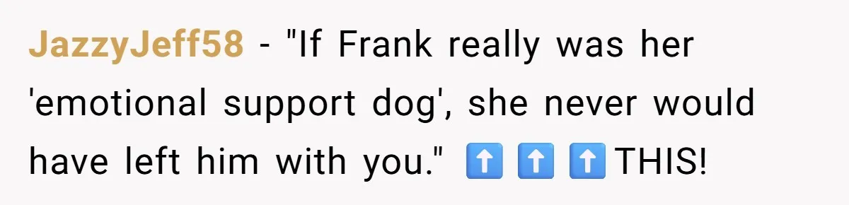 JazzyJeff58 − "If Frank really was her 'emotional support dog', she never would have left him with you." ⬆️⬆️⬆️THIS!