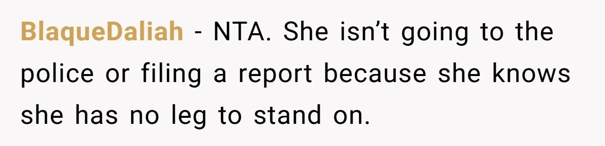 BlaqueDaliah − NTA. She isn’t going to the police or filing a report because she knows she has no leg to stand on.
