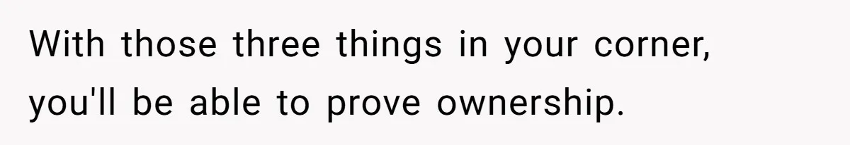 With those three things in your corner, you'll be able to prove ownership.
