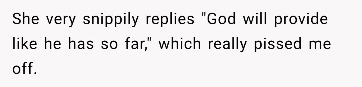 She very snippily replies "God will provide like he has so far," which really pissed me off.