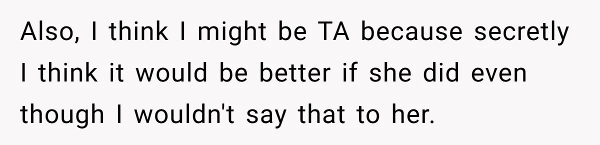 Also, I think I might be TA because secretly I think it would be better if she did even though I wouldn't say that to her.