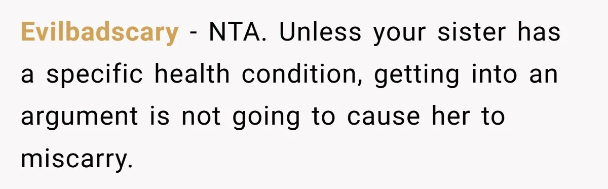 Evilbadscary − NTA. Unless your sister has a specific health condition, getting into an argument is not going to cause her to miscarry.