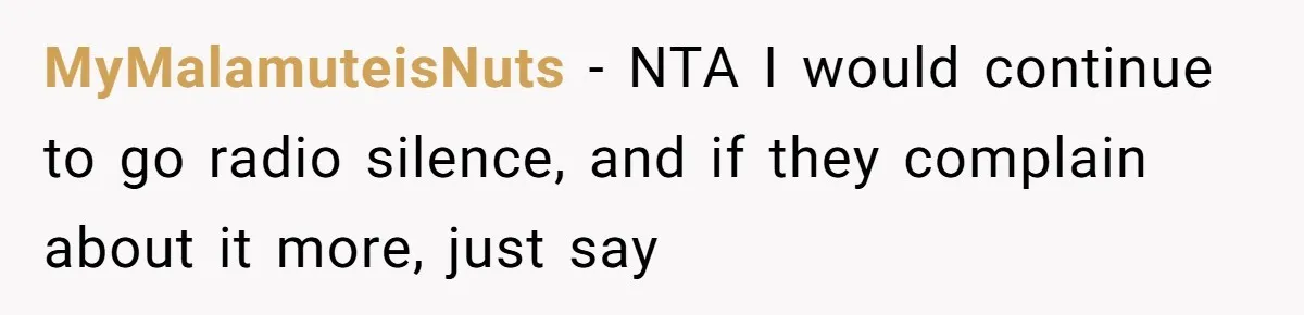 MyMalamuteisNuts − NTA I would continue to go radio silence, and if they complain about it more, just say
