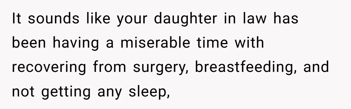 It sounds like your daughter in law has been having a miserable time with recovering from surgery, breastfeeding, and not getting any sleep,