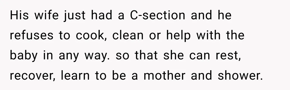 His wife just had a C-section and he refuses to cook, clean or help with the baby in any way. so that she can rest, recover, learn to be a...