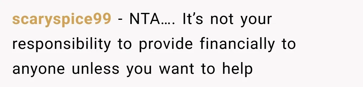 scaryspice99 − NTA…. It’s not your responsibility to provide financially to anyone unless you want to help