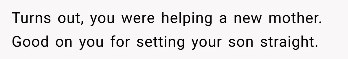 Turns out, you were helping a new mother. Good on you for setting your son straight.