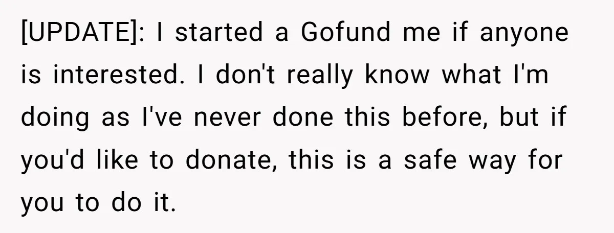 [UPDATE]: I started a Gofund me if anyone is interested. I don't really know what I'm doing as I've never done this before, but if you'd like to donate, this...