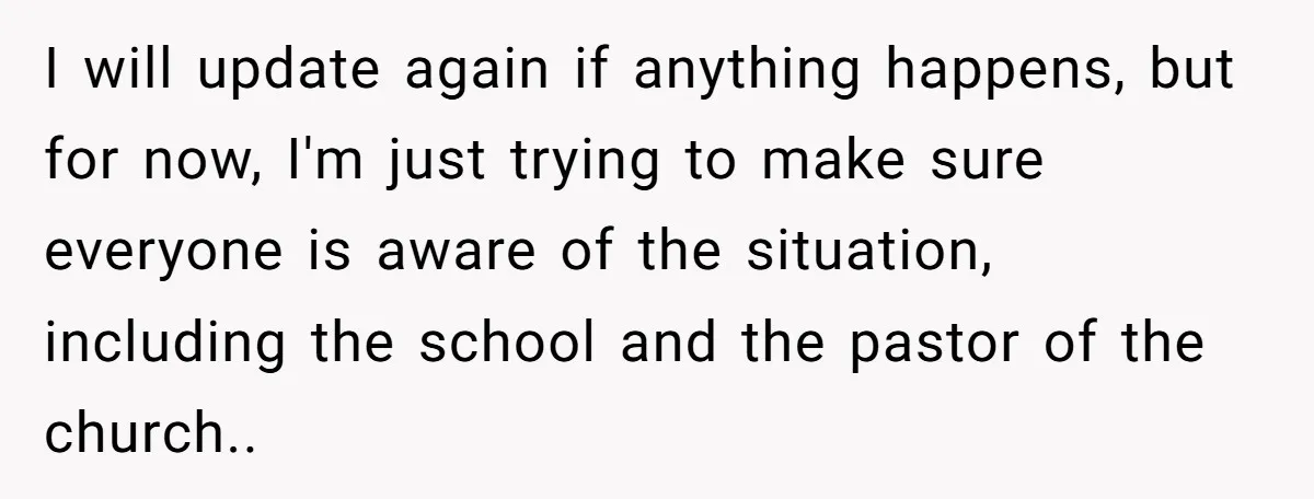 I will update again if anything happens, but for now, I'm just trying to make sure everyone is aware of the situation, including the school and the pastor of the...