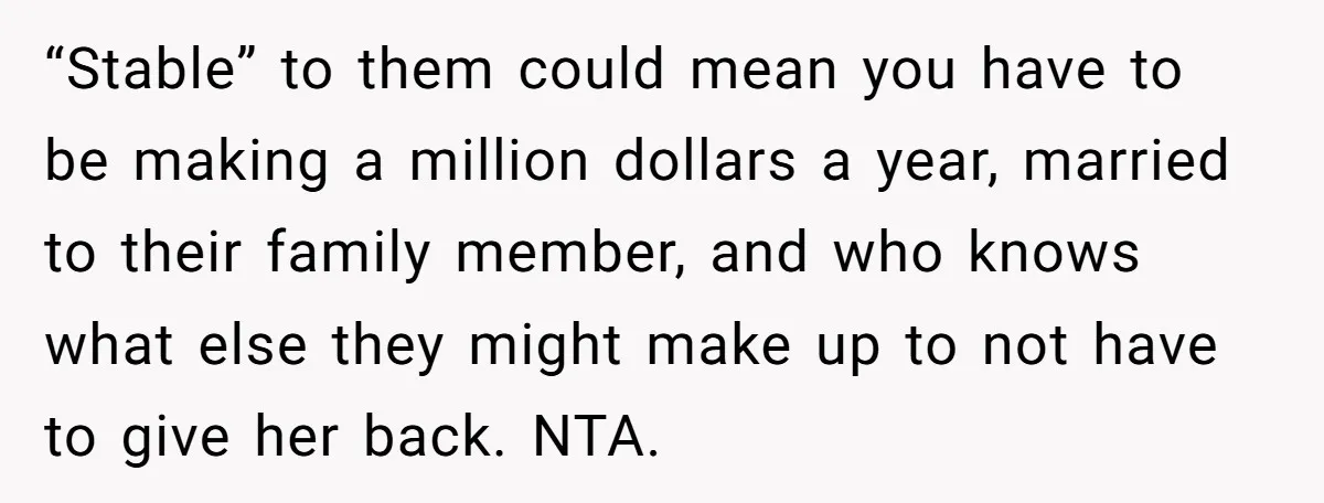 “Stable” to them could mean you have to be making a million dollars a year, married to their family member, and who knows what else they might make up to...