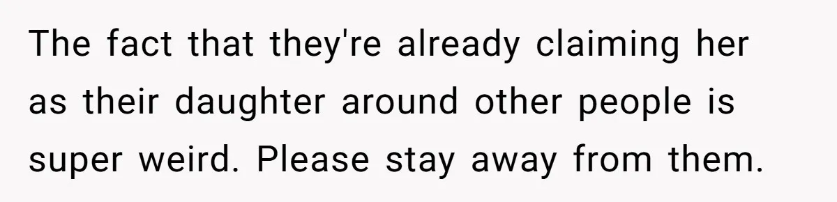 The fact that they're already claiming her as their daughter around other people is super weird. Please stay away from them.