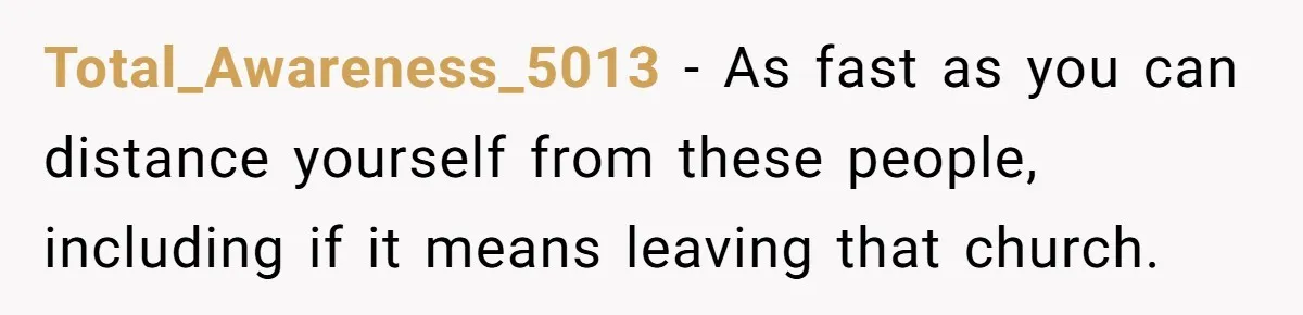 Total_Awareness_5013 − As fast as you can distance yourself from these people, including if it means leaving that church.