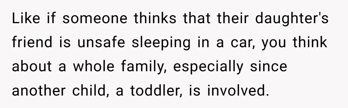 Like if someone thinks that their daughter's friend is unsafe sleeping in a car, you think about a whole family, especially since another child, a toddler, is involved.