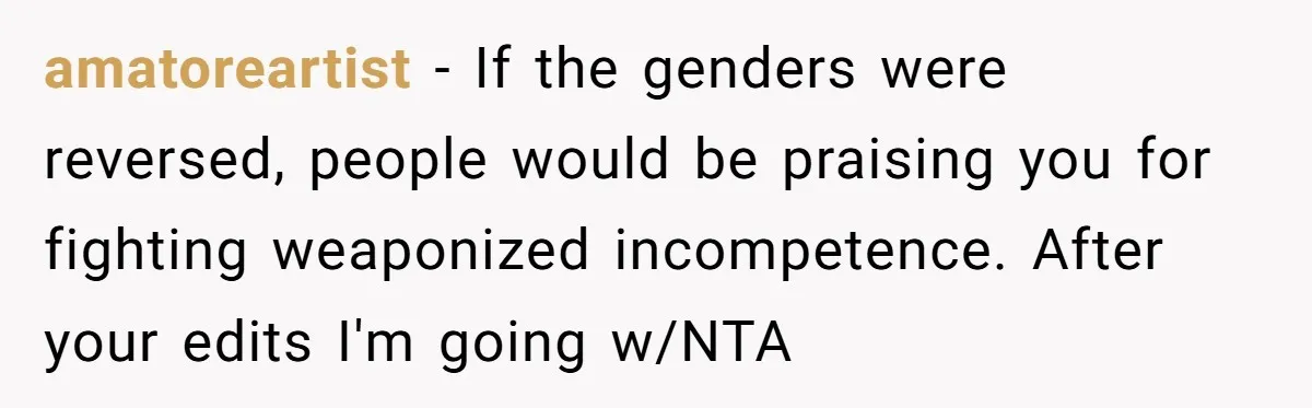 amatoreartist − If the genders were reversed, people would be praising you for fighting weaponized incompetence. After your edits I'm going w/NTA