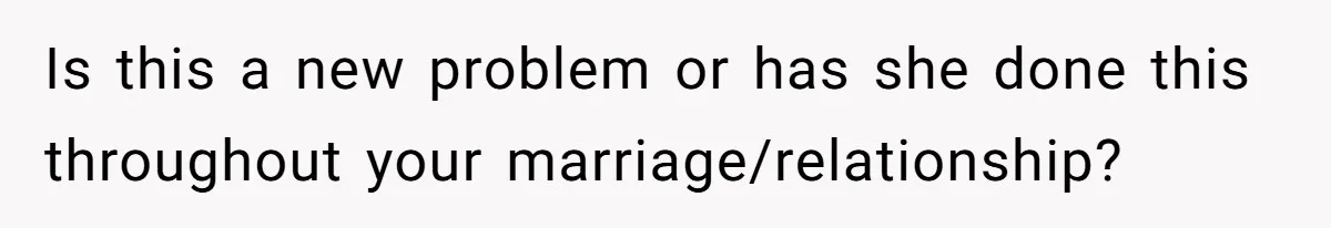 Is this a new problem or has she done this throughout your marriage/relationship?