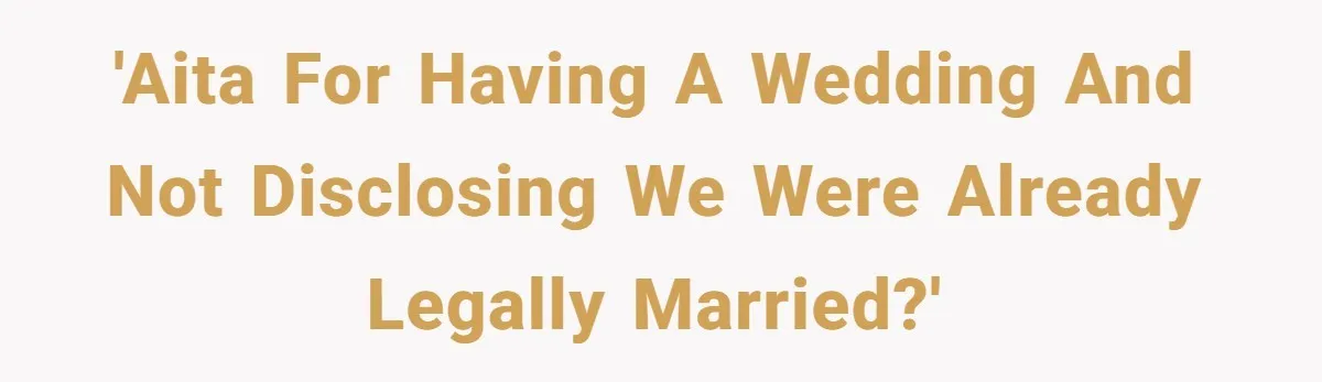 'AITA for having a wedding and not disclosing we were already legally married?'