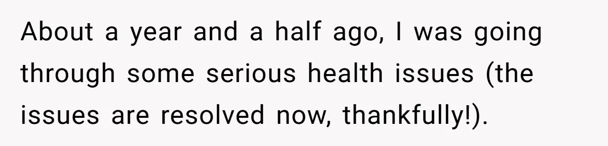 About a year and a half ago, I was going through some serious health issues (the issues are resolved now, thankfully!).