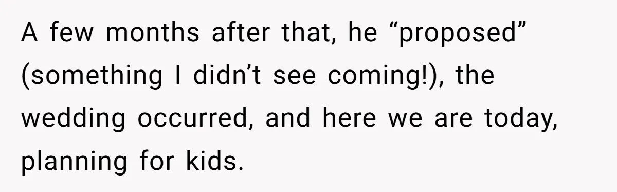 A few months after that, he “proposed” (something I didn’t see coming!), the wedding occurred, and here we are today, planning for kids.