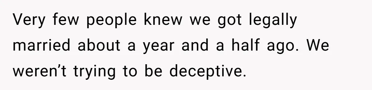 Very few people knew we got legally married about a year and a half ago. We weren’t trying to be deceptive.