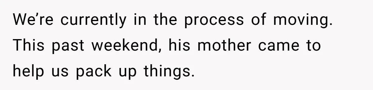 We’re currently in the process of moving. This past weekend, his mother came to help us pack up things.