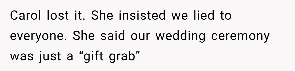 Carol lost it. She insisted we lied to everyone. She said our wedding ceremony was just a “gift grab”