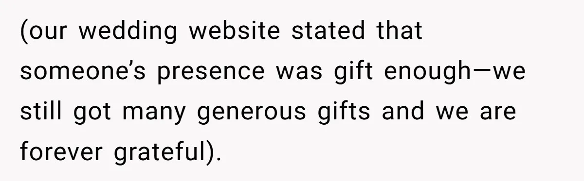 (our wedding website stated that someone’s presence was gift enough—we still got many generous gifts and we are forever grateful).