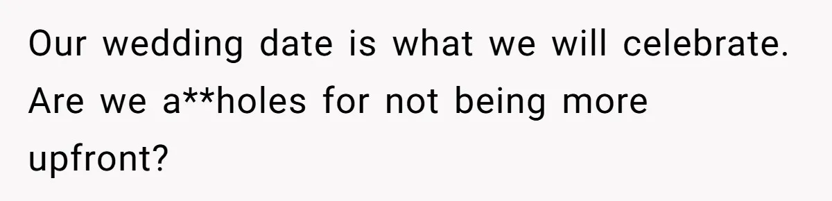 Our wedding date is what we will celebrate. Are we a**holes for not being more upfront?