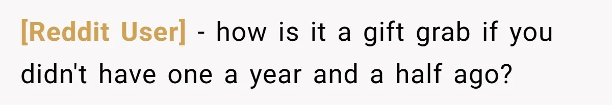 [Reddit User] − how is it a gift grab if you didn't have one a year and a half ago?