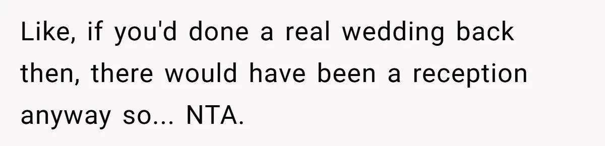 Like, if you'd done a real wedding back then, there would have been a reception anyway so... NTA.