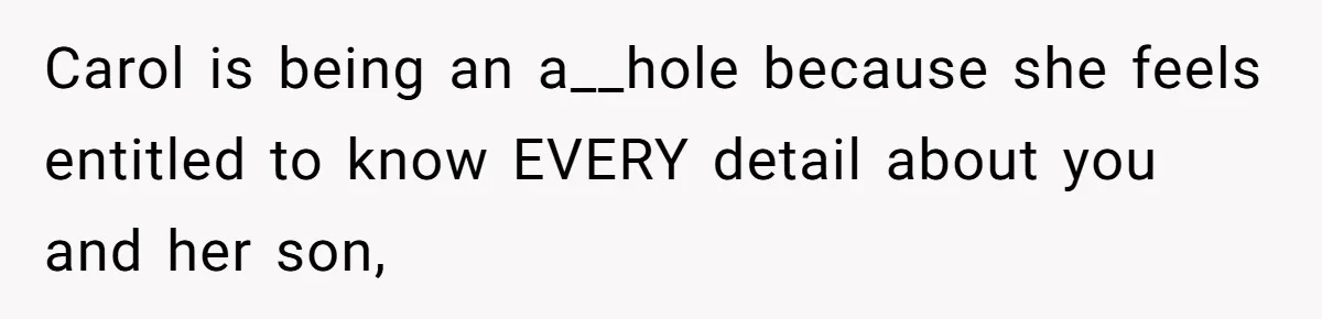 Carol is being an a__hole because she feels entitled to know EVERY detail about you and her son,