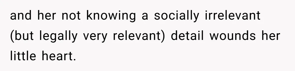 and her not knowing a socially irrelevant (but legally very relevant) detail wounds her little heart.