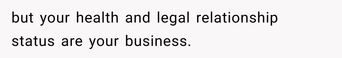 but your health and legal relationship status are your business.