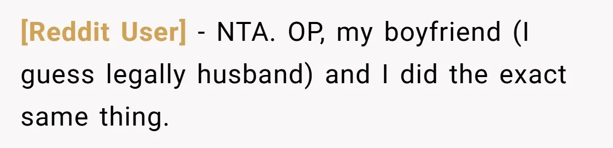 [Reddit User] − NTA. OP, my boyfriend (I guess legally husband) and I did the exact same thing.