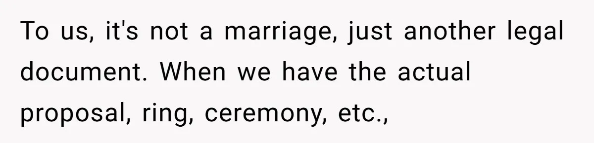 To us, it's not a marriage, just another legal document. When we have the actual proposal, ring, ceremony, etc.,