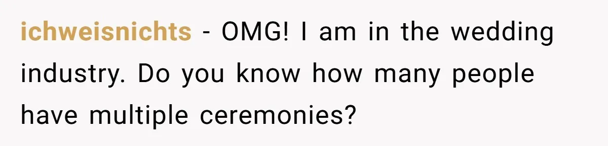 ichweisnichts − OMG! I am in the wedding industry. Do you know how many people have multiple ceremonies?