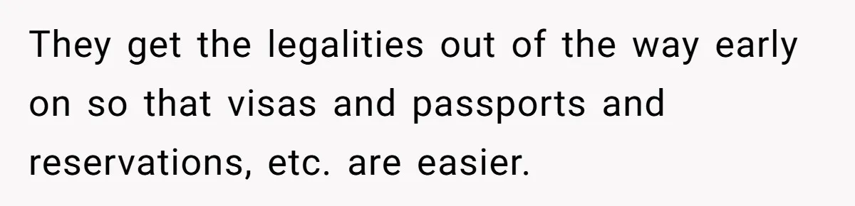 They get the legalities out of the way early on so that visas and passports and reservations, etc. are easier.