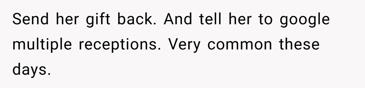 Send her gift back. And tell her to google multiple receptions. Very common these days.