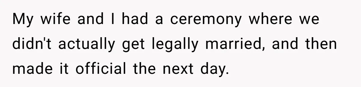 My wife and I had a ceremony where we didn't actually get legally married, and then made it official the next day.