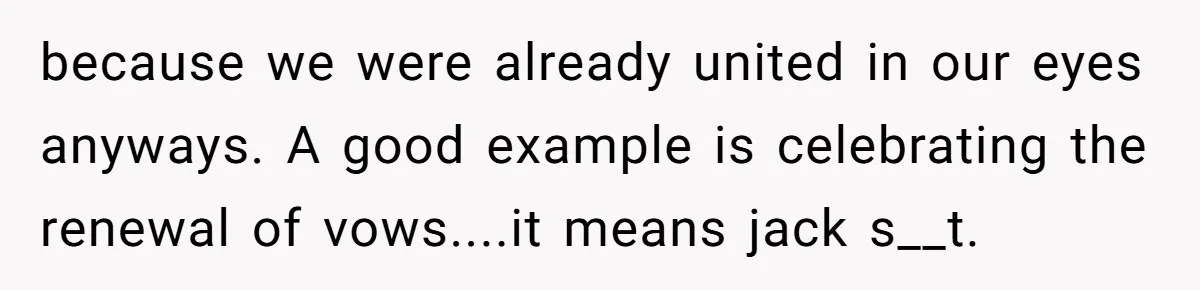 because we were already united in our eyes anyways. A good example is celebrating the renewal of vows....it means jack s__t.