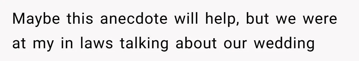 Maybe this anecdote will help, but we were at my in laws talking about our wedding