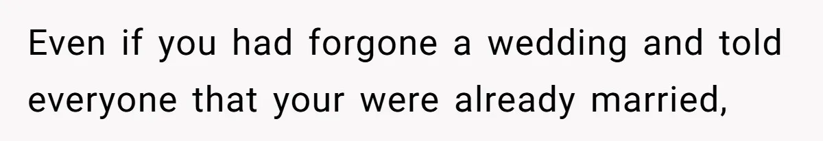Even if you had forgone a wedding and told everyone that your were already married,