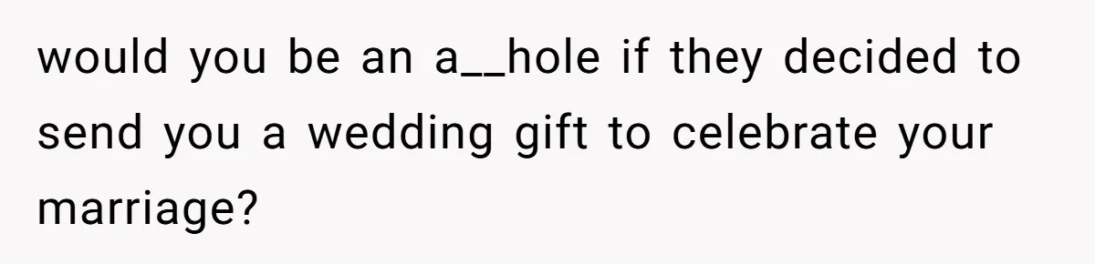 would you be an a__hole if they decided to send you a wedding gift to celebrate your marriage?