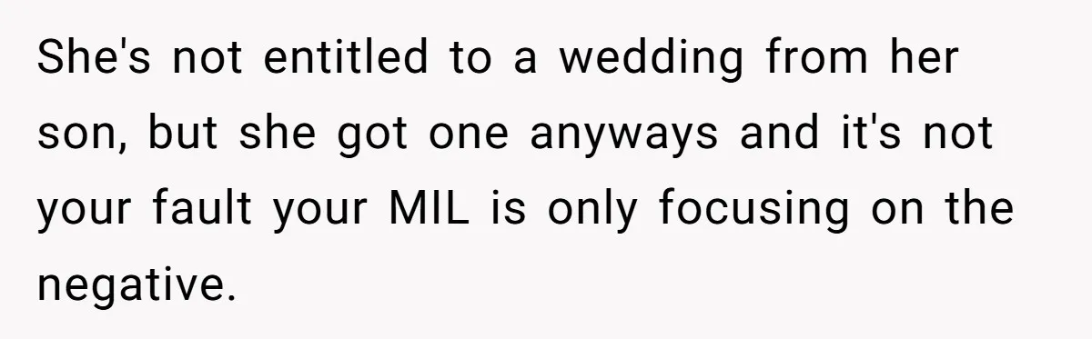 She's not entitled to a wedding from her son, but she got one anyways and it's not your fault your MIL is only focusing on the negative.