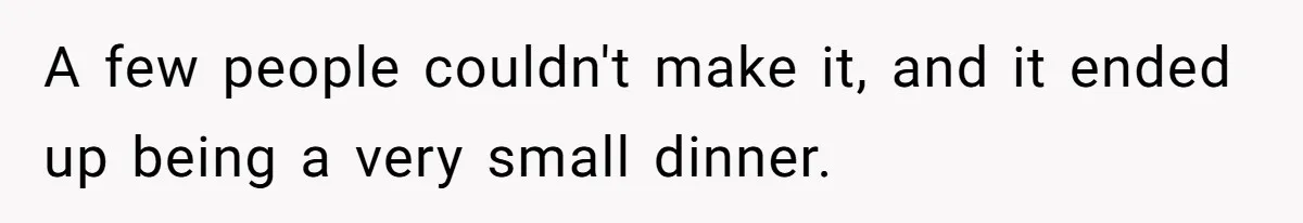 A few people couldn't make it, and it ended up being a very small dinner.