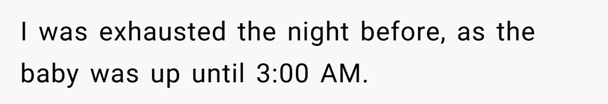 I was exhausted the night before, as the baby was up until 3:00 AM.