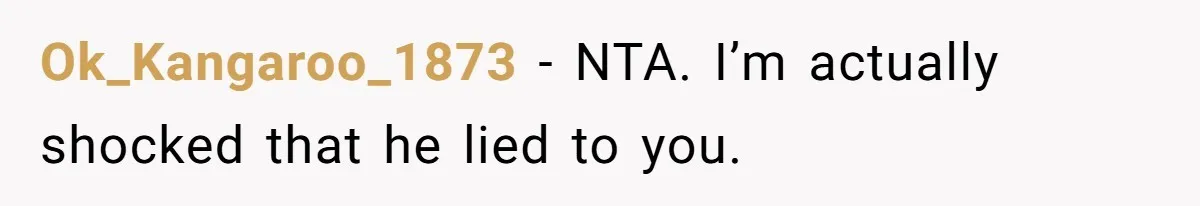 Ok_Kangaroo_1873 − NTA. I’m actually shocked that he lied to you.