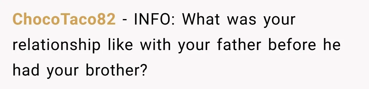 ChocoTaco82 − INFO: What was your relationship like with your father before he had your brother?