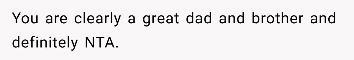 You are clearly a great dad and brother and definitely NTA.
