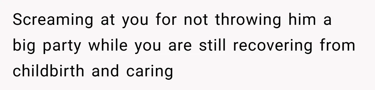 Screaming at you for not throwing him a big party while you are still recovering from childbirth and caring