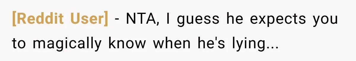 [Reddit User] − NTA, I guess he expects you to magically know when he's lying...